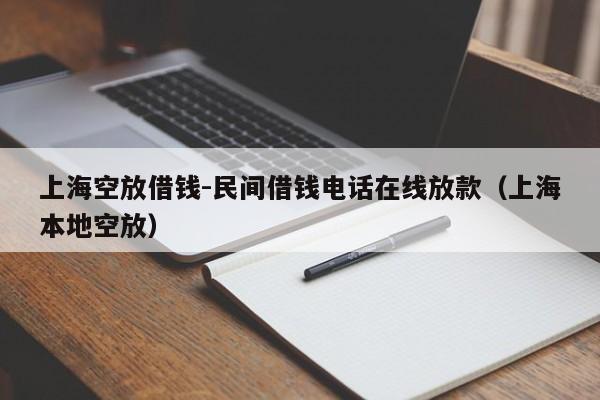 上海空放借钱-民间借钱电话在线放款（上海本地空放）