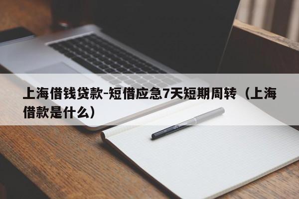 上海借钱贷款-短借应急7天短期周转（上海借款是什么）